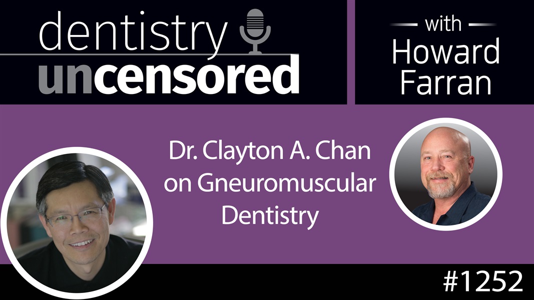 1252 Dr. Clayton A. Chan on Gneuromuscular Dentistry : Dentistry Uncensored with Howard Farran