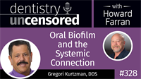 328 Oral Biofilm and the Systemic Connection with Gregori Kurtzman : Dentistry Uncensored with Howard Farran