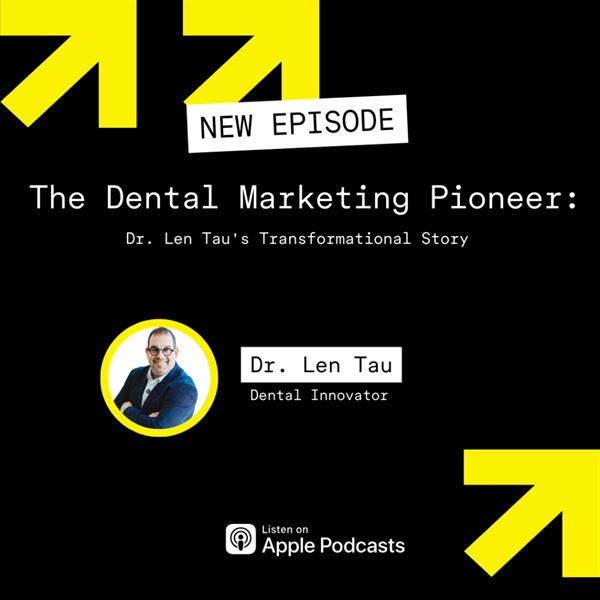 The Dental Marketing Pioneer: Dr. Len Tau's Transformational Story